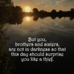But you are not in darkness, for that day to surprise you like a thief.
